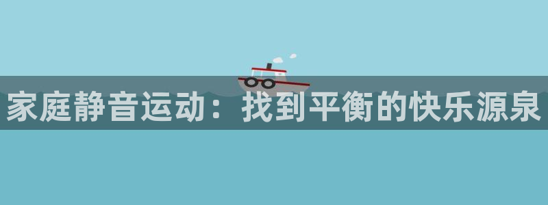 三亿体育官网下载招商:家庭静音运动:找到平衡的快乐源泉