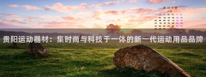 三亿官方平台体育:贵阳运动器材:集时尚与科技于一体的新一代运