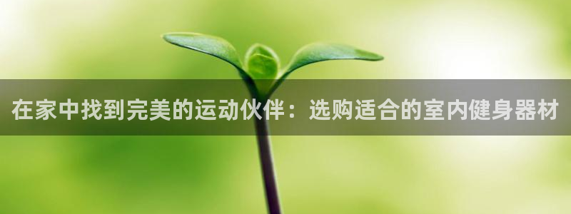 三亿体育官网下载招商电话号码查询是多少:在家中找到完美的运动