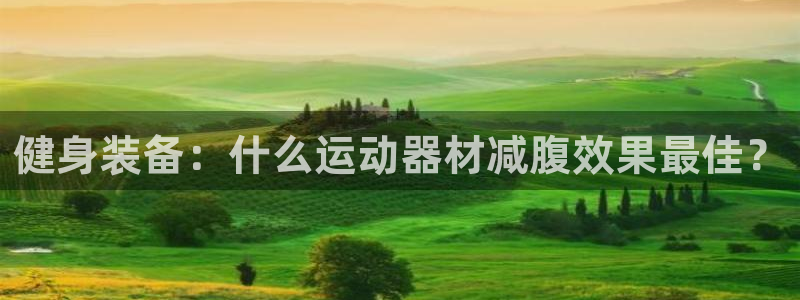 三亿体育官网下载招商电话是多少号码:健身装备:什么运动器材减