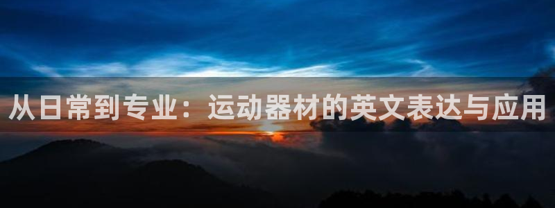 三亿体育官网下载平台是正规平台吗:从日常到专业:运动器材的英